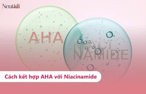 Cách kết hợp sử dụng AHA với Niacinamide hiệu quả nhất