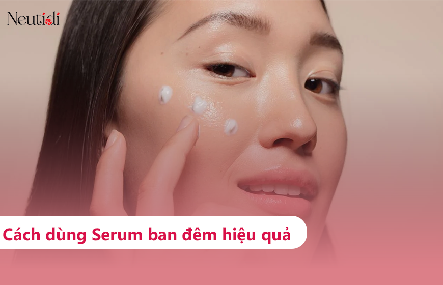 Hướng dẫn bạn cách sử dụng serum ban đêm đúng cách