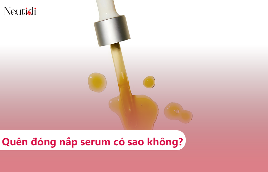 Quên đóng nắp lọ serum có sao không? Phải xử lý ra sao?