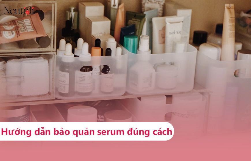 Hướng dẫn cách bảo quản serum đúng chuẩn