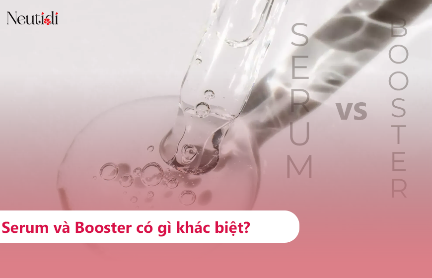 Phân biệt serum và booster: Những điểm khác biệt cần lưu ý