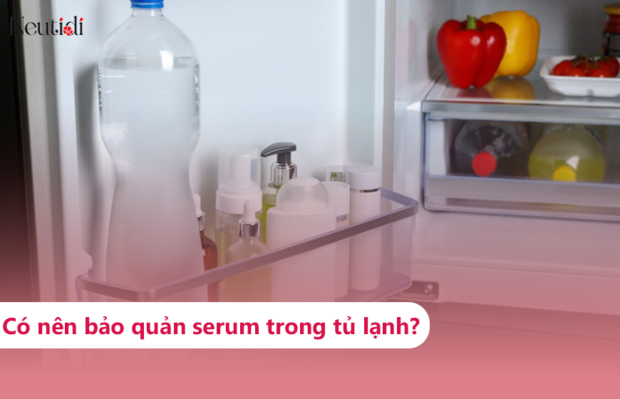 Có nên bảo quản serum trong tủ lạnh?