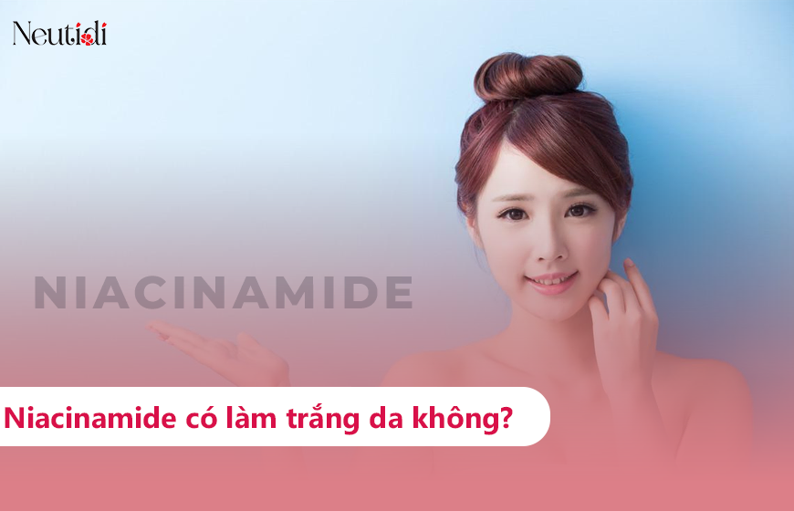 Niacinamide làm trắng da hay làm sáng da?
