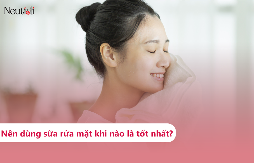 Nên sử dụng sữa rửa mặt khi nào là tốt nhất