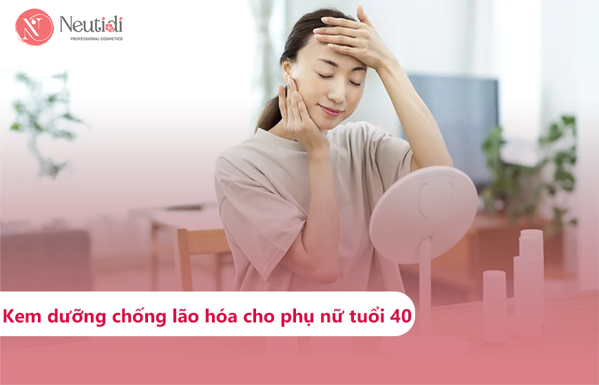 Top 7 kem dưỡng da chống lão hóa nên dùng cho phụ nữ tuổi 40 Kem dưỡng da chống lão hóa cho phụ nữ tuổi 40