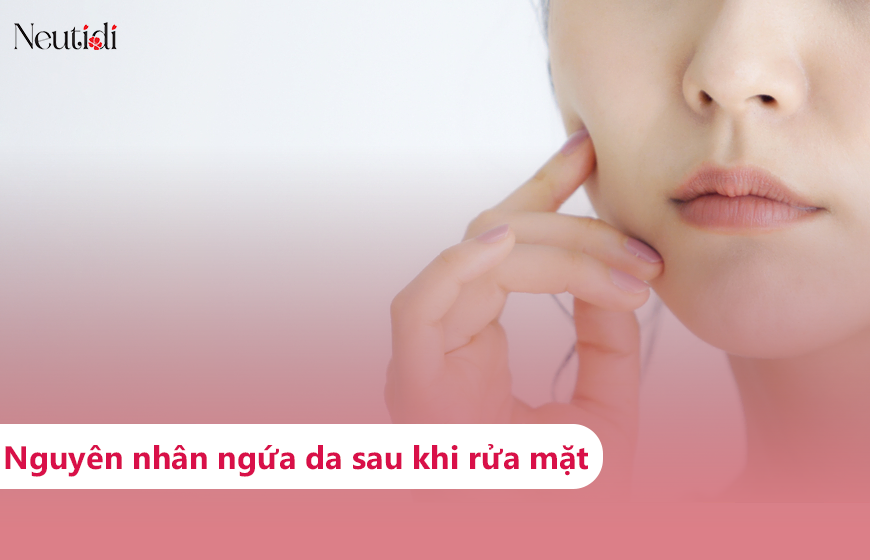 Rửa mặt xong bị ngứa da có sao không? Nguyên nhân do đâu