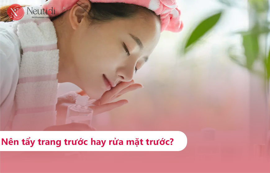 Nên dùng tẩy trang trước hay sữa rửa mặt trước