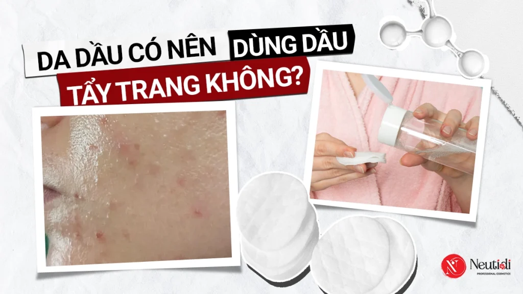 Da dầu có nên dùng dầu tẩy trang